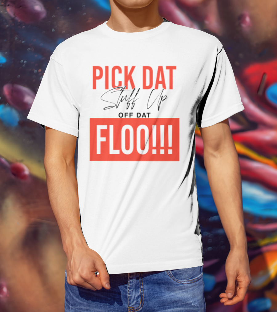 Pick Dat Stuff Up Off Dat Floo T-Shirt