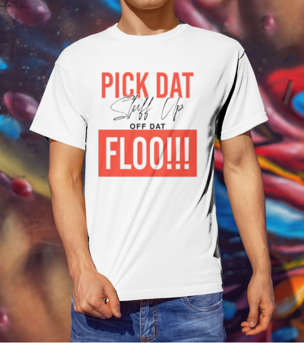 Pick Dat Stuff Up Off Dat Floo T-Shirt