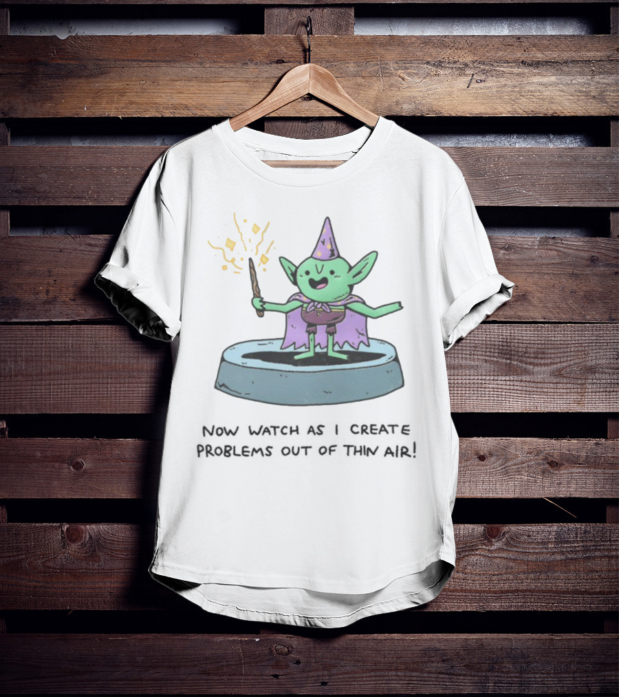 Wizardofbarge Now As I Create Problems Out Of Thin Air Magic Goblin T-Shirt