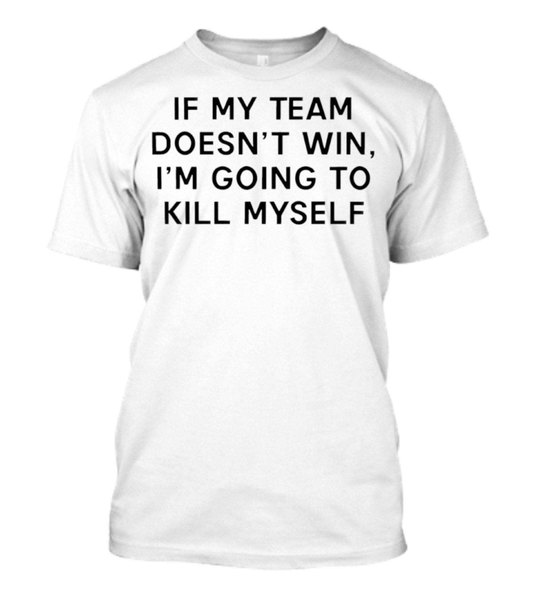 If My Team Doesn’t Win I’m Going To Kill Myself Tex T-Shirt