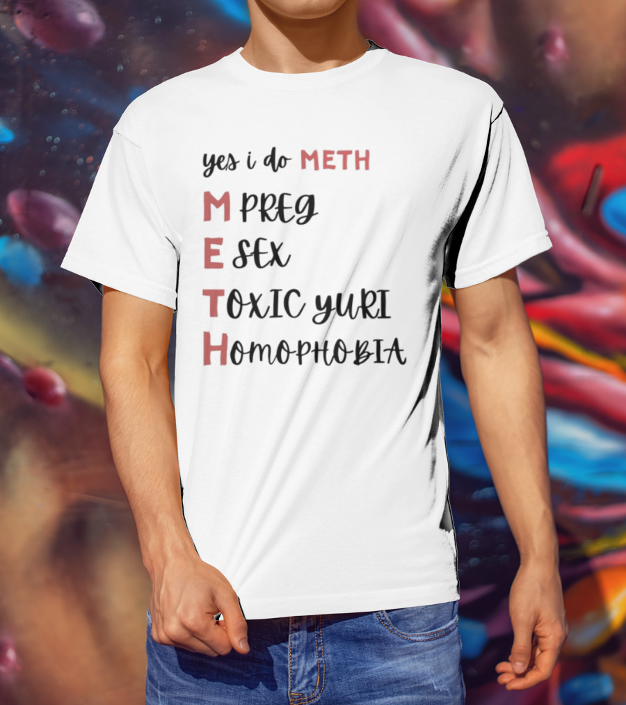 Yes I Do Meth Mpreg Esex Toxic Yuri Homophobia T-Shirt