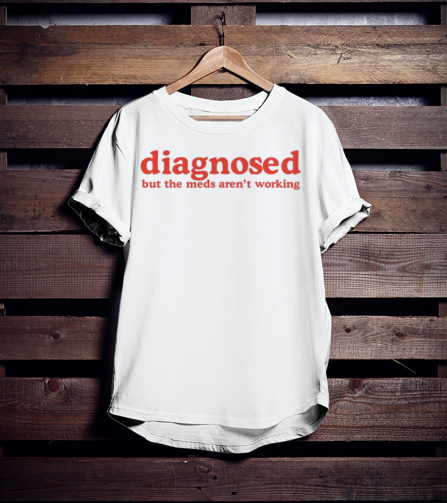 Diagnosed But The Meds Aren't Working Red Text T-Shirt