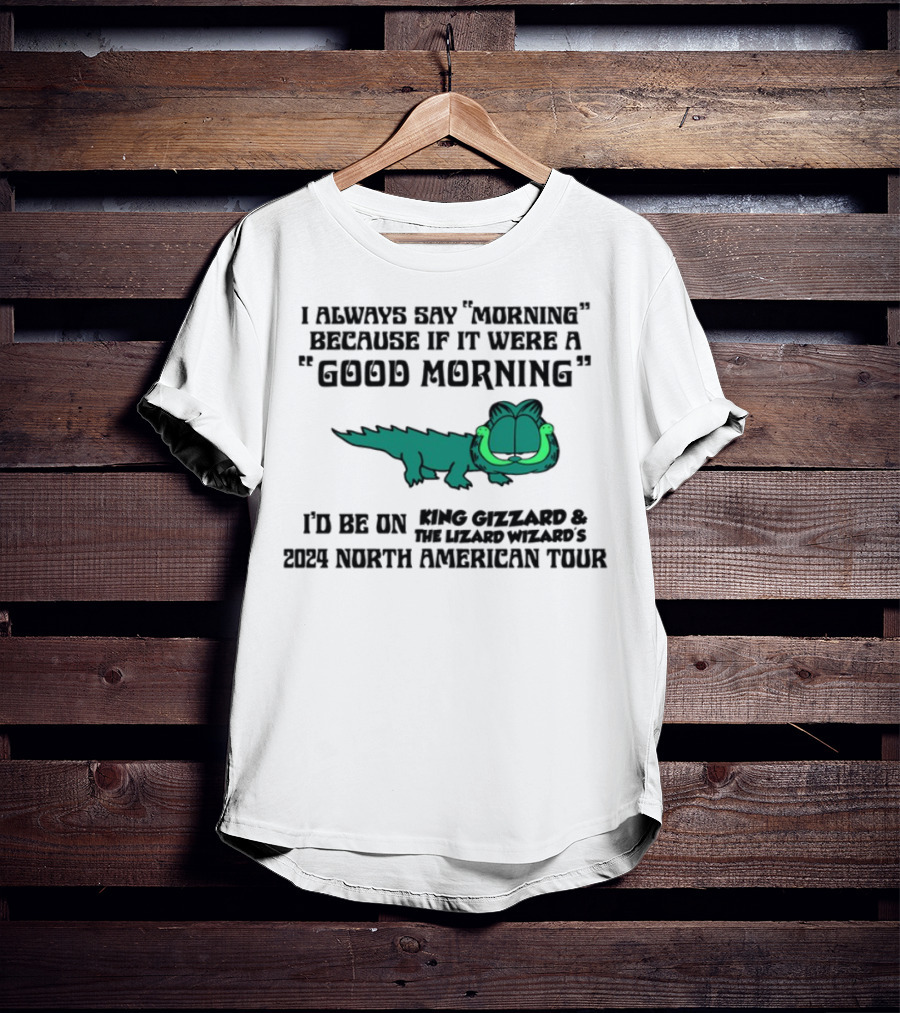 I Always Say Morning Because If It Were A Good Morning King Gizzard & The Lizard Wizard's 2023 North American Tour T-Shirt