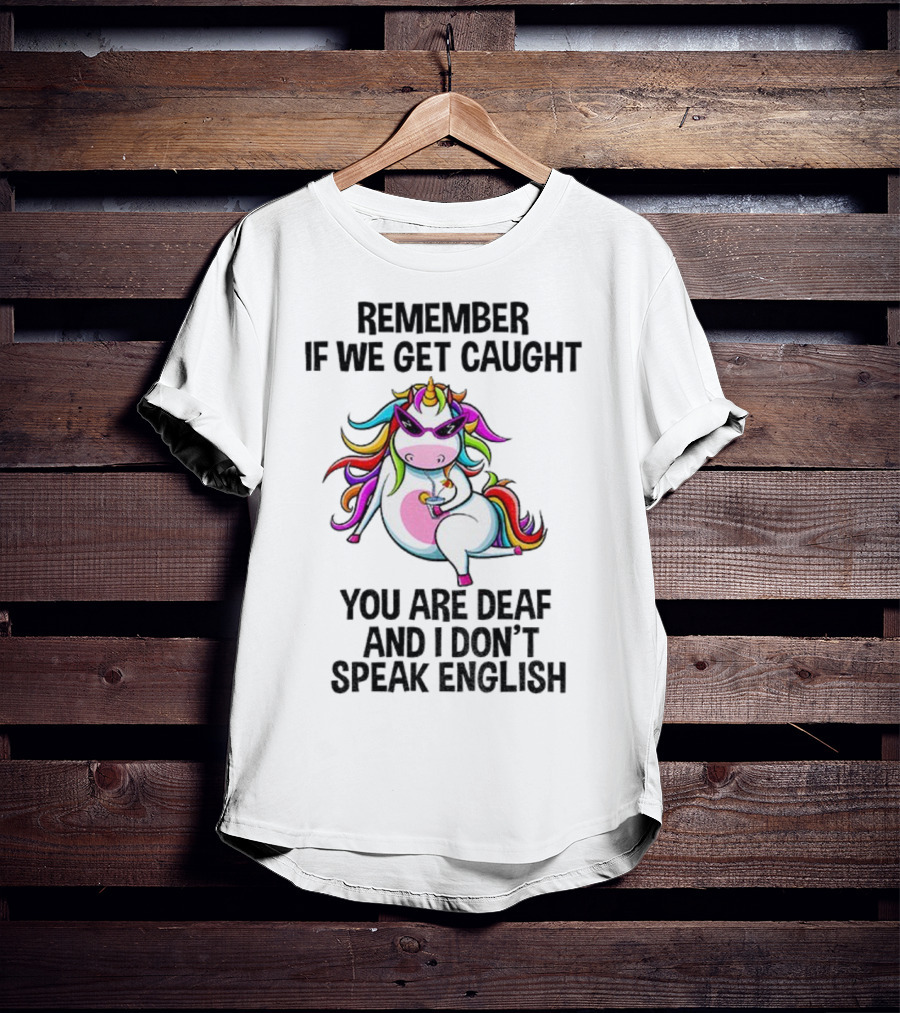 Unicorn Remember If We Get Caught You Are Deaf And I Don’t Speak English Rainbow Sunglasses T-Shirt