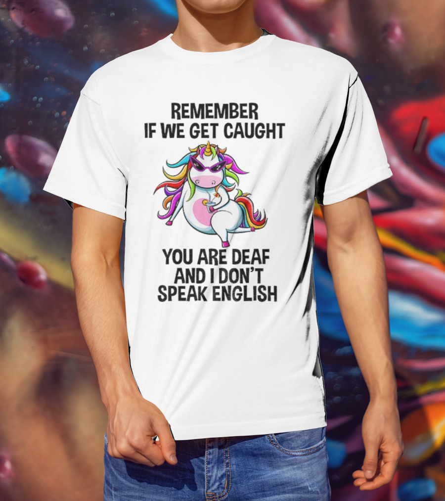 Unicorn Remember If We Get Caught You Are Deaf And I Don’t Speak English Rainbow Sunglasses T-Shirt