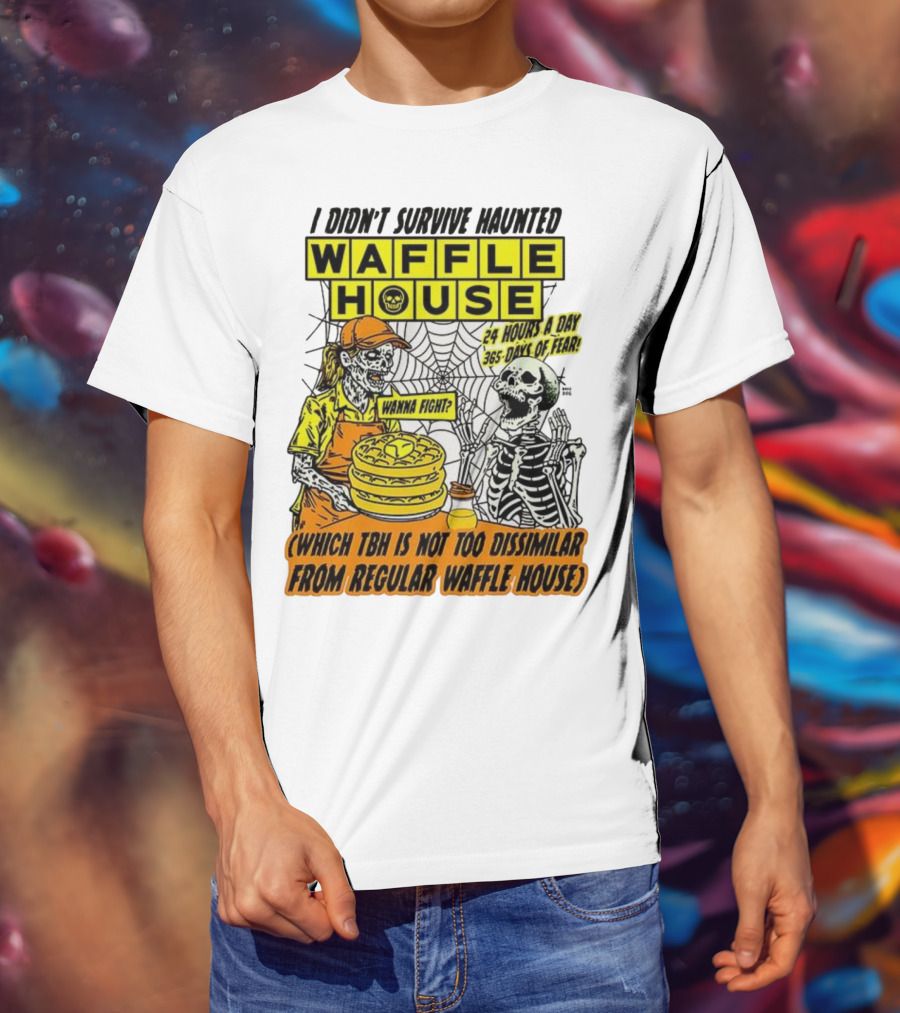 Waffle House I Didn’t Survive Haunted Wanna Fight 24 Hours 365 Days Of Fear T-Shirt