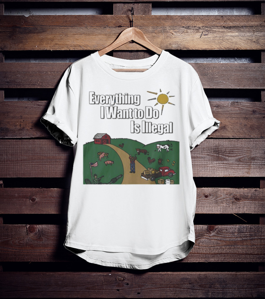 Everything I Want To Do Is Illegal Farm Life Humor Farming Animals Tractor Sun Barn T-Shirt