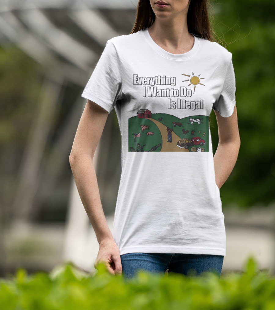 Everything I Want To Do Is Illegal Farm Life Humor Farming Animals Tractor Sun Barn T-Shirt