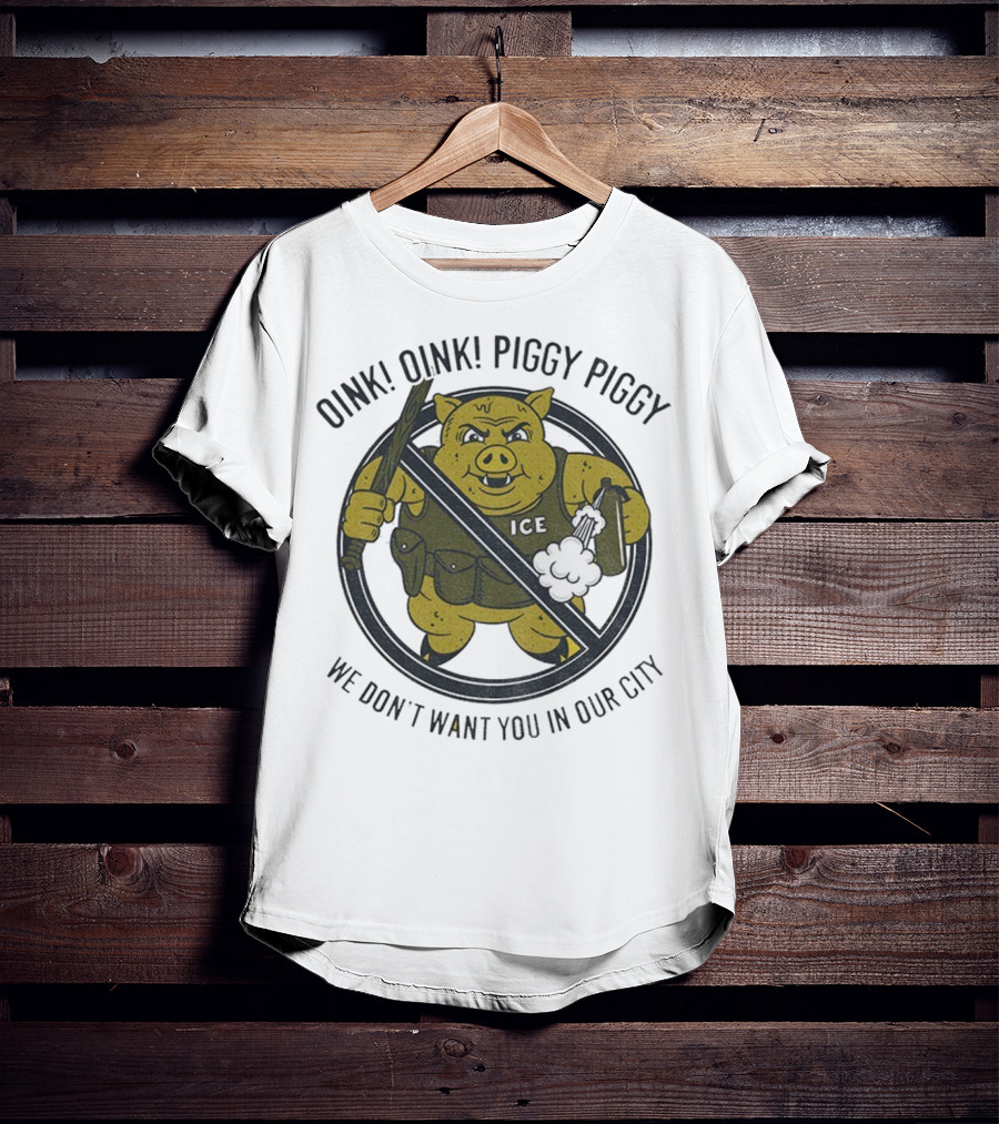 Oink Oink Piggy Piggy ICE We Don’t Want You In Our City T-Shirt