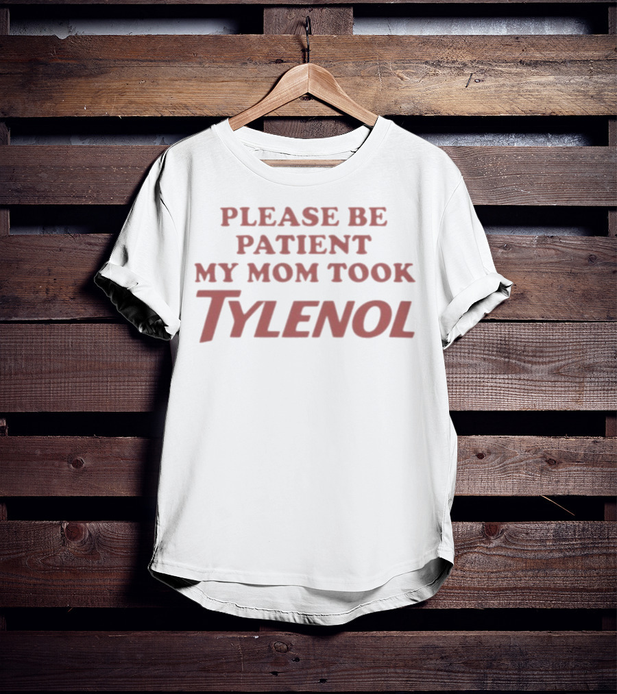 Please Be Patient My Mom Took Tylenol Funny Mom Humor Gift T-Shirt