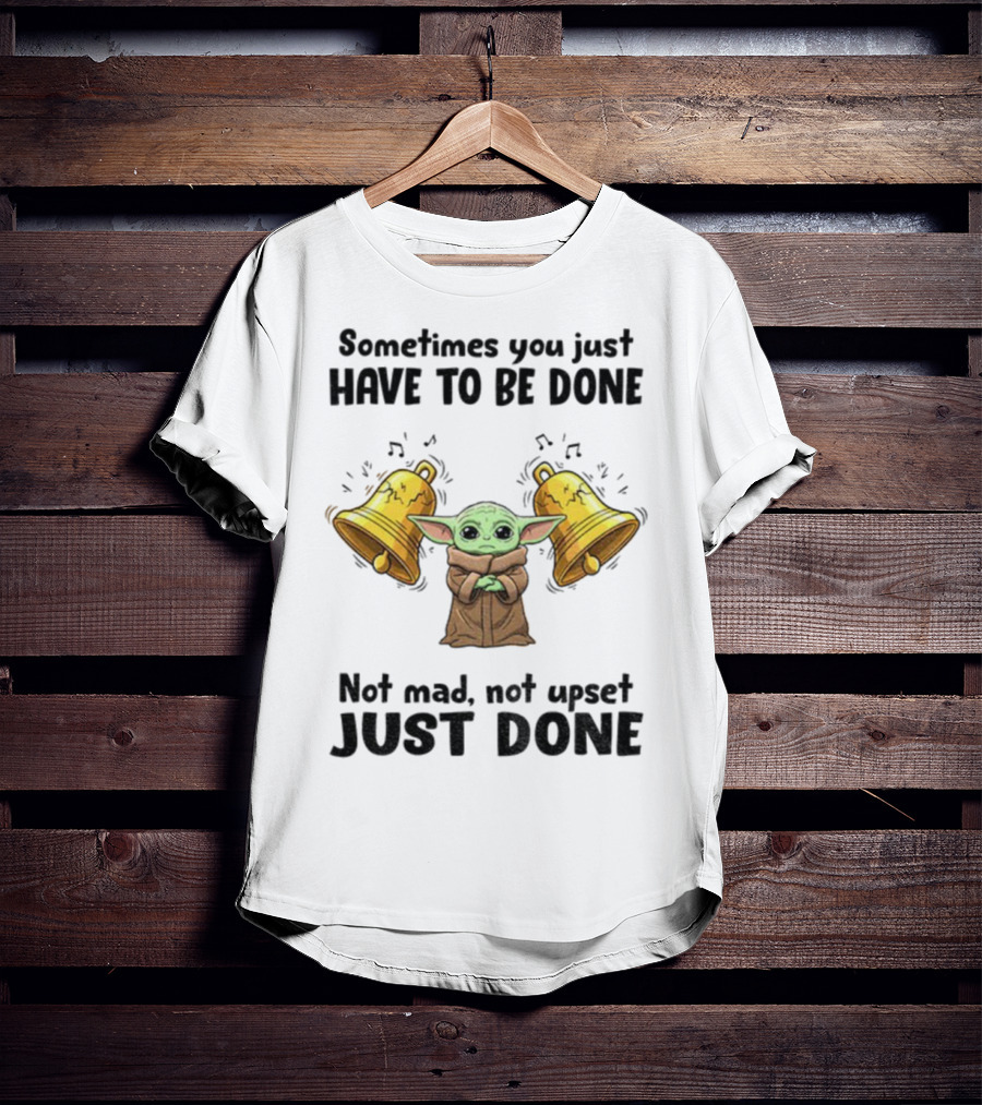 Baby Yoda Sometimes You Just Have To Be Done Not Mad Not Upset Just Done With Bells T-Shirt