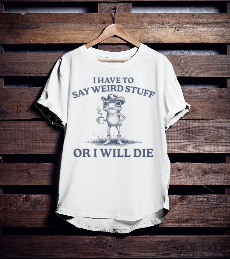 I Have To Say Weird Stuff Or I Will Die Frog Holding Coffee T-Shirt
