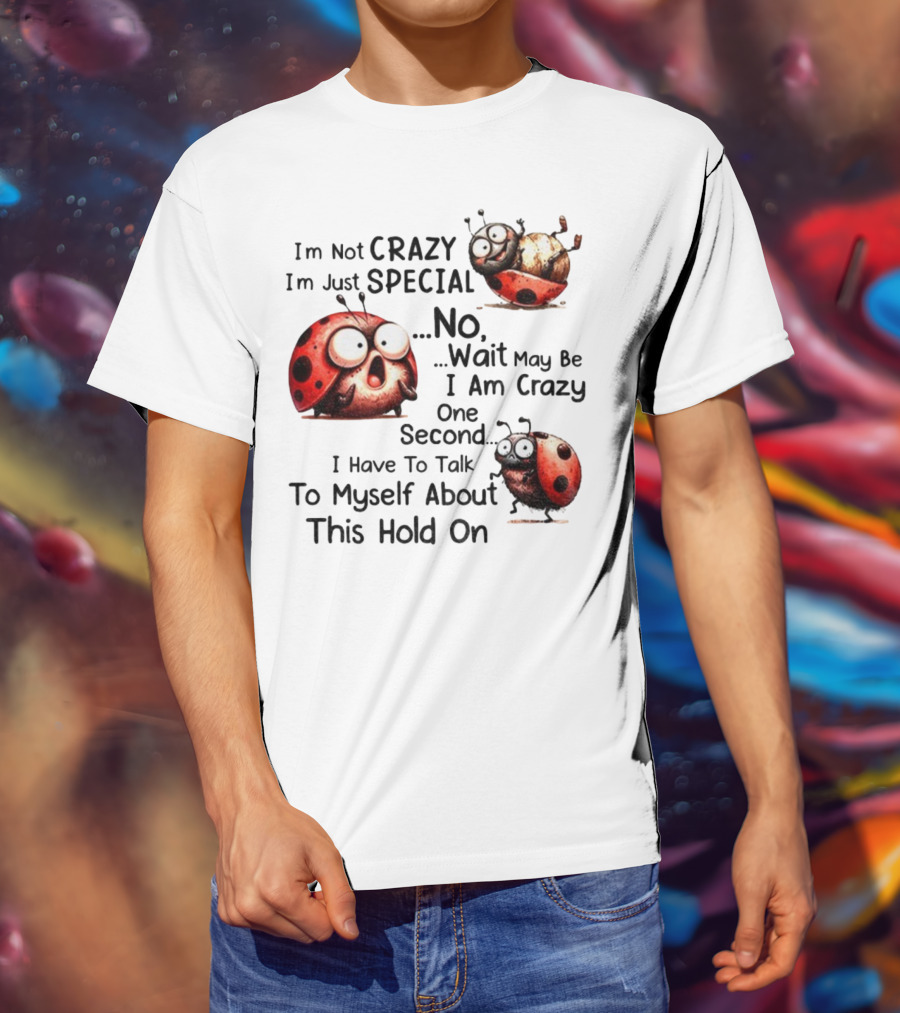 I'm Not Crazy I'm Just Special No Wait May Be I Am Crazy One Second I Have To Talk To Myself About This Hold On Ladybug T-Shirt