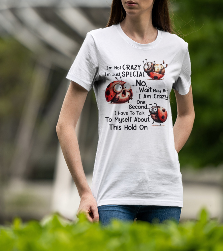 I'm Not Crazy I'm Just Special No Wait May Be I Am Crazy One Second I Have To Talk To Myself About This Hold On Ladybug T-Shirt