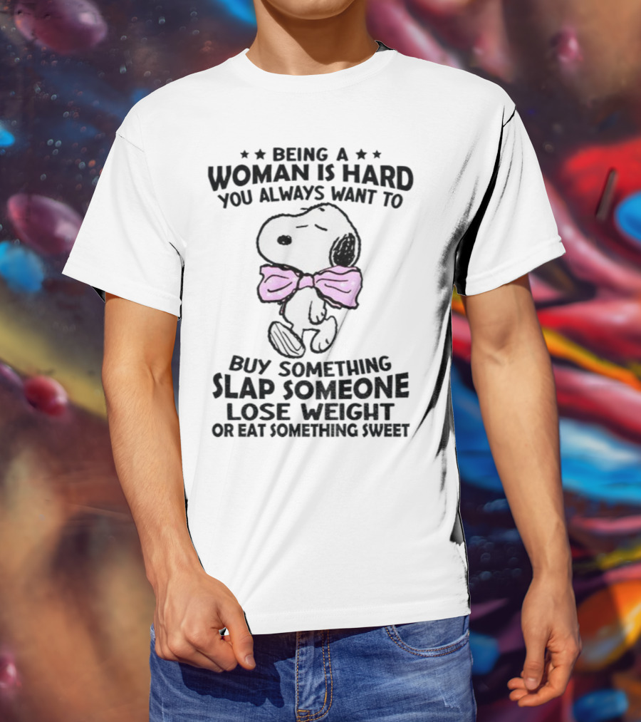 Snoopy Being A Woman Is Hard You Always Want To Buy Something Slap Someone Lose Weight Or Eat Something Sweet T-Shirt