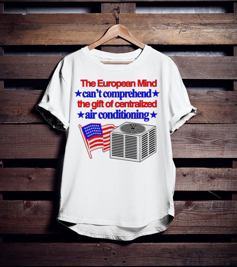 The European Mind Can't Comprehend The Gift Of Centralized Air Conditioning With American Stars And Stripes Flag T-Shirt