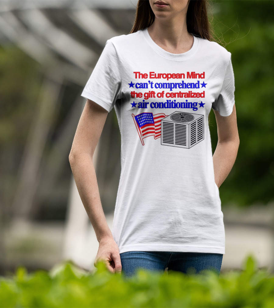 The European Mind Can't Comprehend The Gift Of Centralized Air Conditioning With American Stars And Stripes Flag T-Shirt
