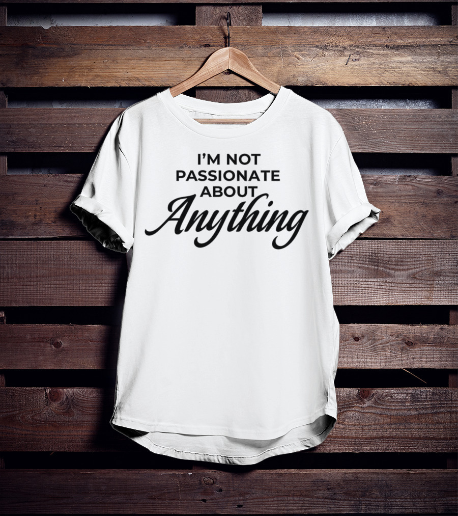 I'm Not Passionate About Anything T-Shirt
