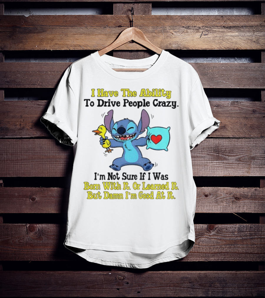 Stitch I Have The Ability To Drive People Crazy Born With It Or Learned It But Damn I'm Good At It T-Shirt