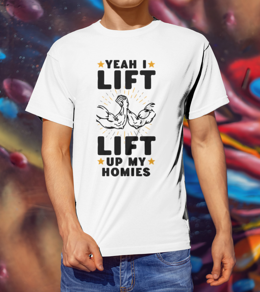 Yeah I Lift Lift Up My Homies Muscles Stars T-Shirt