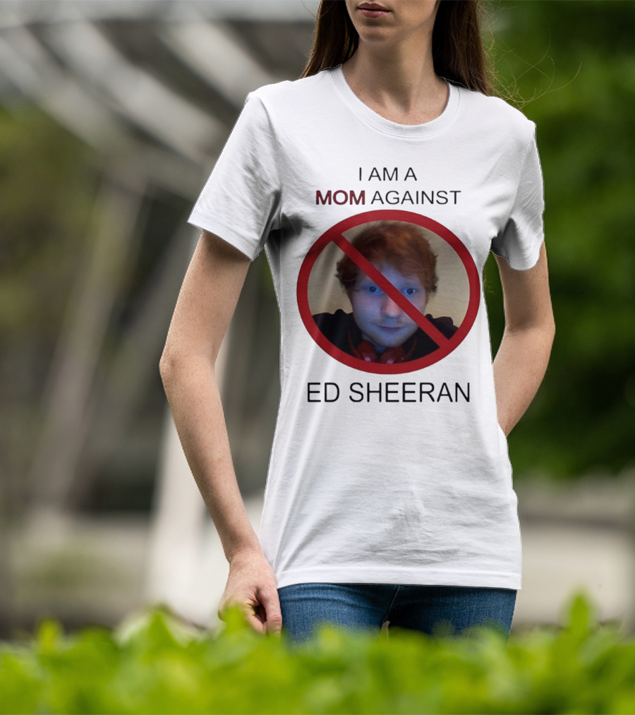 I AM A MOM AGAINST ED SHEERAN T-Shirt