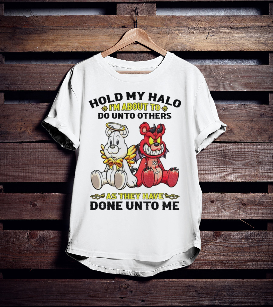 Angel And Devil Teddy Bears Hold My Halo I'm About To Do Unto Others As They Have Done Unto Me T-Shirt