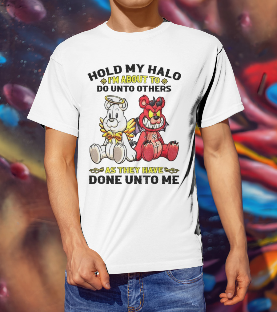Angel And Devil Teddy Bears Hold My Halo I'm About To Do Unto Others As They Have Done Unto Me T-Shirt