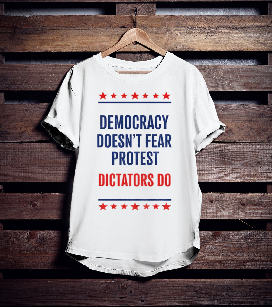 Democracy Doesn’t Fear Protest Dictators Do Stars T-Shirt