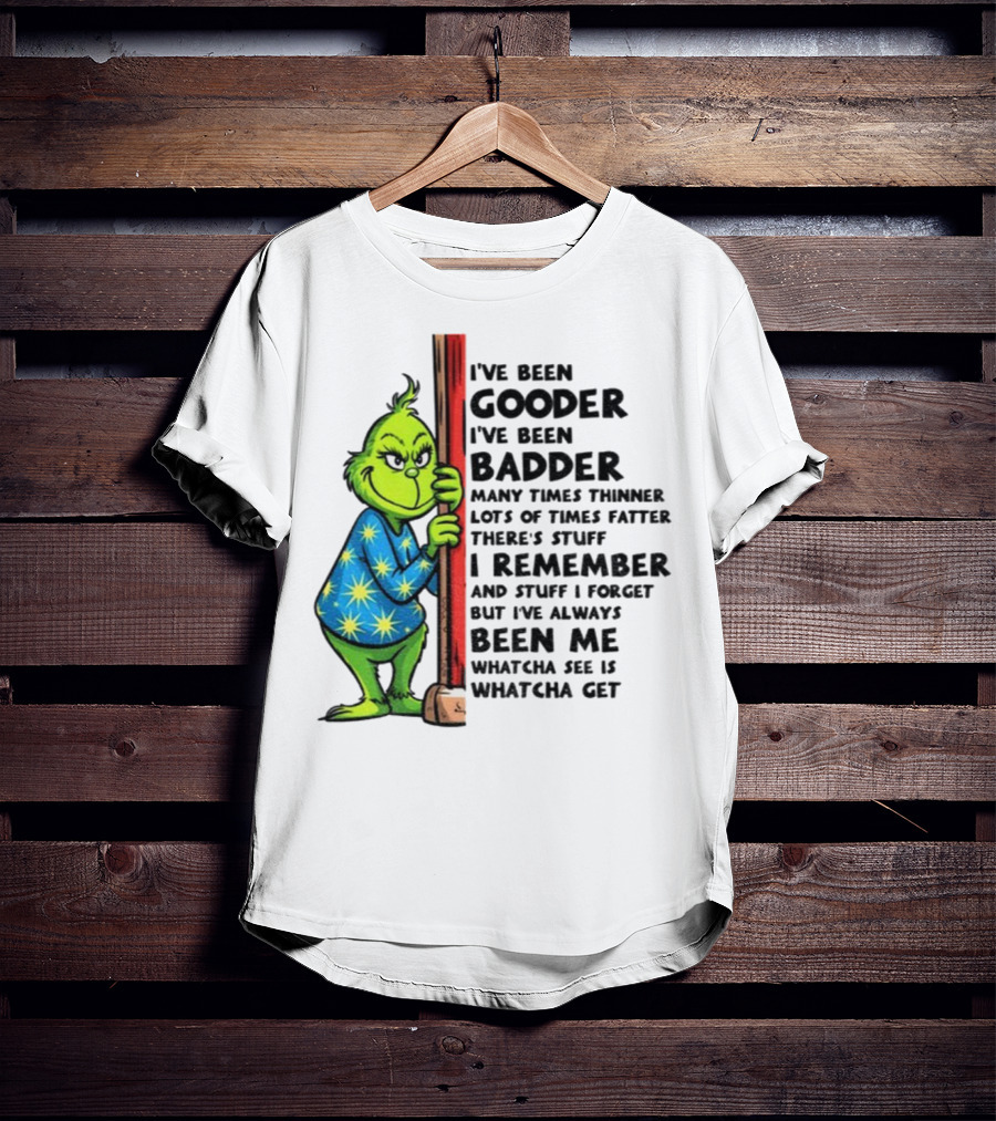 Grinch I've Been Gooder I've Been Badder Christmas Whatcha See Is Whatcha Get T-Shirt