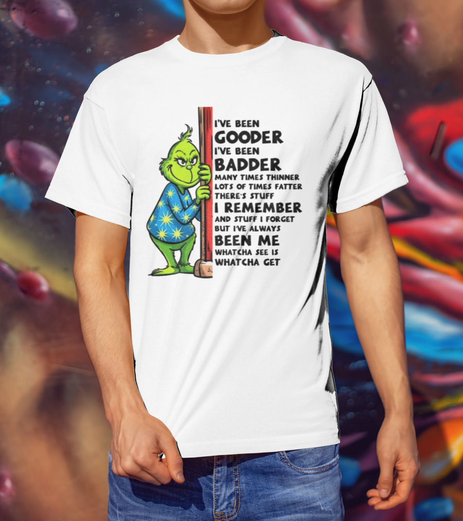 Grinch I've Been Gooder I've Been Badder Christmas Whatcha See Is Whatcha Get T-Shirt