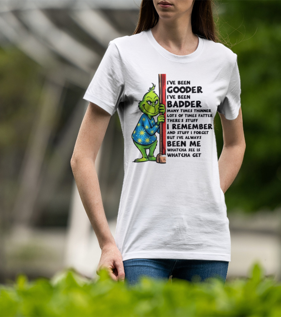 Grinch I've Been Gooder I've Been Badder Christmas Whatcha See Is Whatcha Get T-Shirt