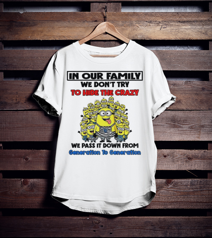 In Our Family We Don’t Try To Hide The Crazy Minions Generation To Generation T-Shirt