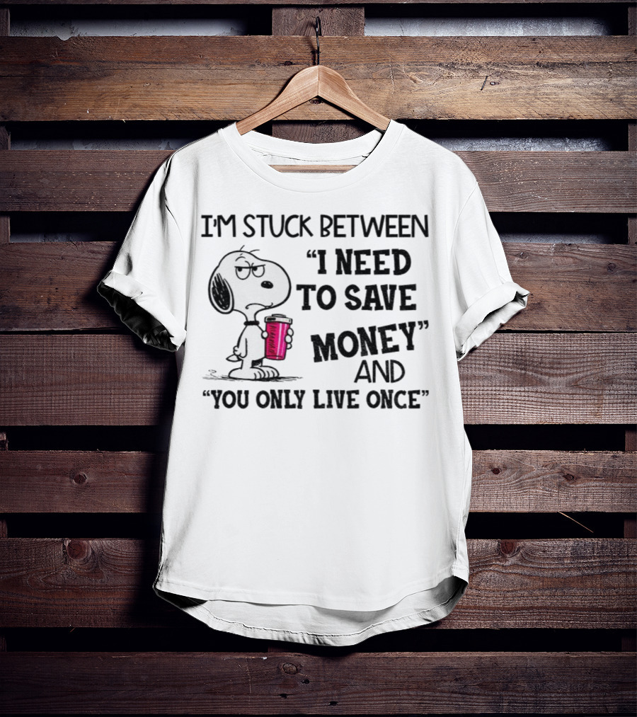 I'm Stuck Between I Need To Save Money And You Only Live Once Snoopy Holding Coffee T-Shirt