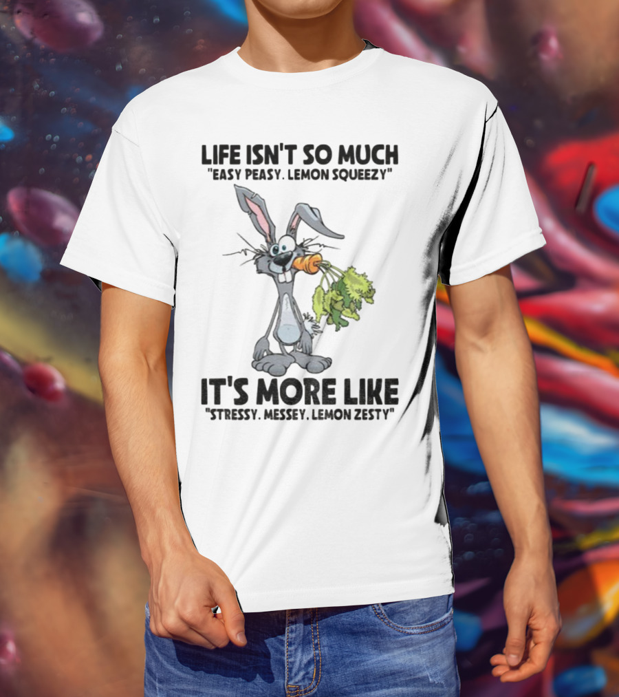 Life Isn't So Much Easy Peasy Lemon Squeezy It's More Like Stressy Messy Lemon Zesty Rabbit Carrot T-Shirt