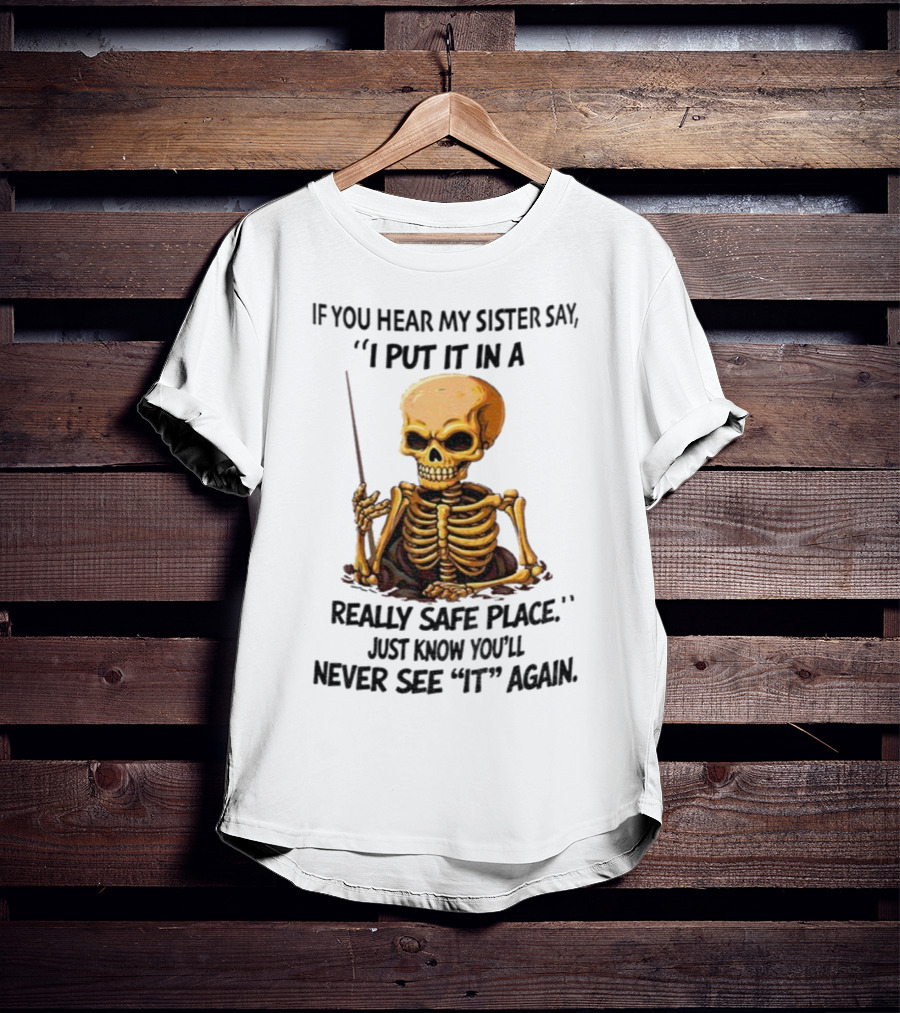 Skeleton Humor "If You Hear My Sister Say I Put It In A Really Safe Place Just Know You'll Never See It Again T-Shirt