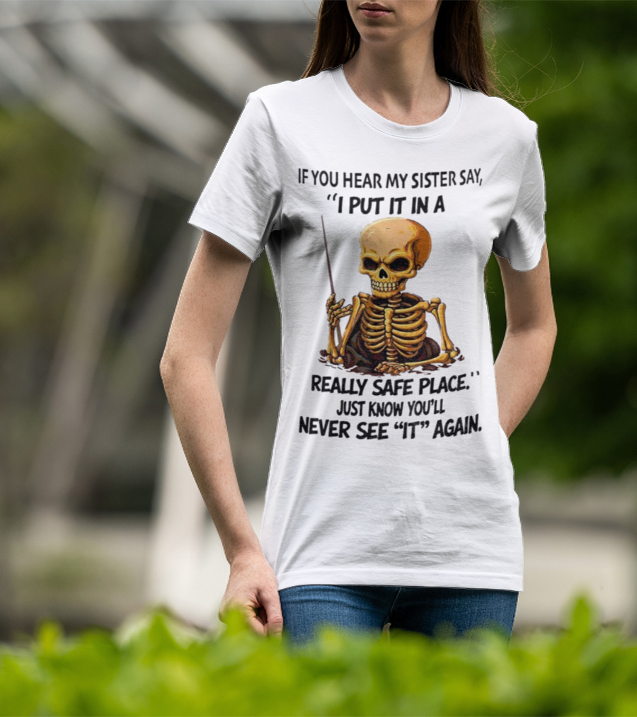 Skeleton Humor "If You Hear My Sister Say I Put It In A Really Safe Place Just Know You'll Never See It Again T-Shirt