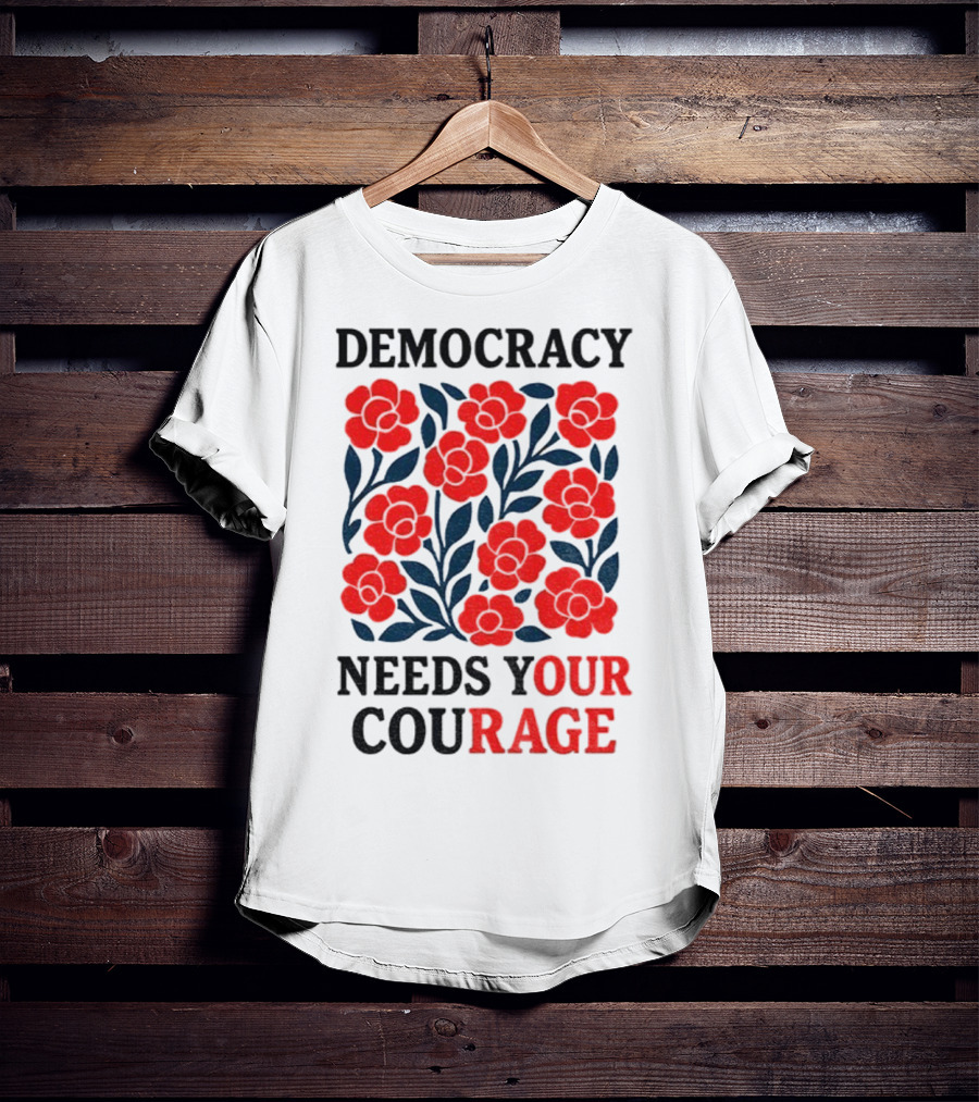 Democracy Needs Your Courage Red Flowers Protest T-Shirt
