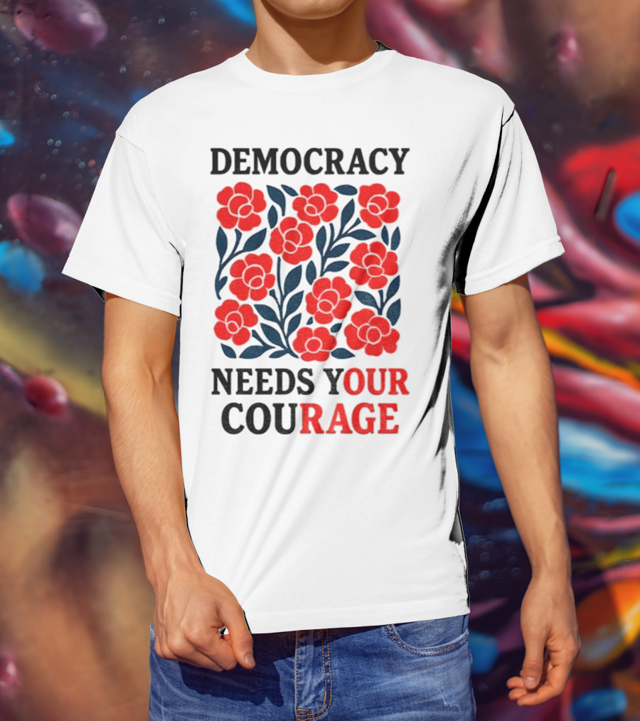Democracy Needs Your Courage Red Flowers Protest T-Shirt