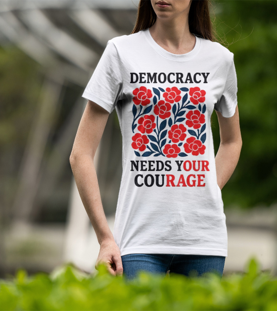 Democracy Needs Your Courage Red Flowers Protest T-Shirt