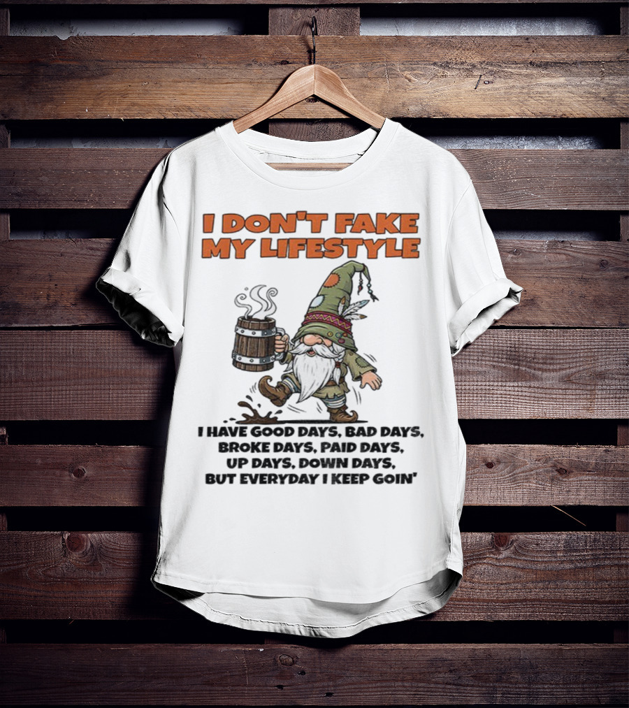 I Don’t Fake My Lifestyle Gnome Good Days Bad Days Keep Goin T-Shirt