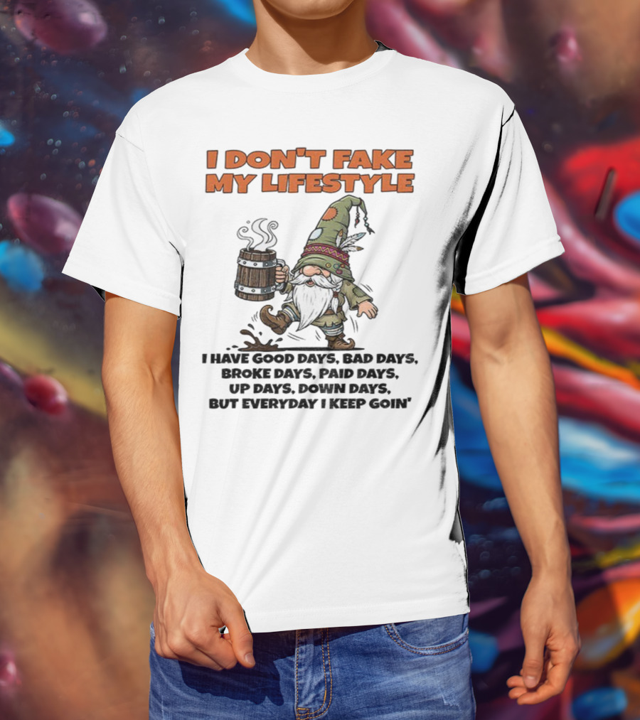 I Don’t Fake My Lifestyle Gnome Good Days Bad Days Keep Goin T-Shirt