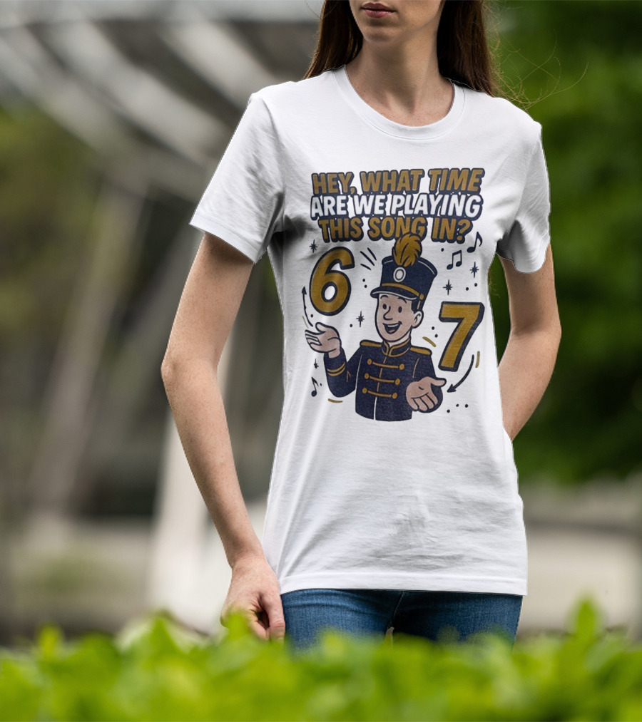 Hey What Time Are We Playing This Song In 6 7 Marching Band Conductor T-Shirt