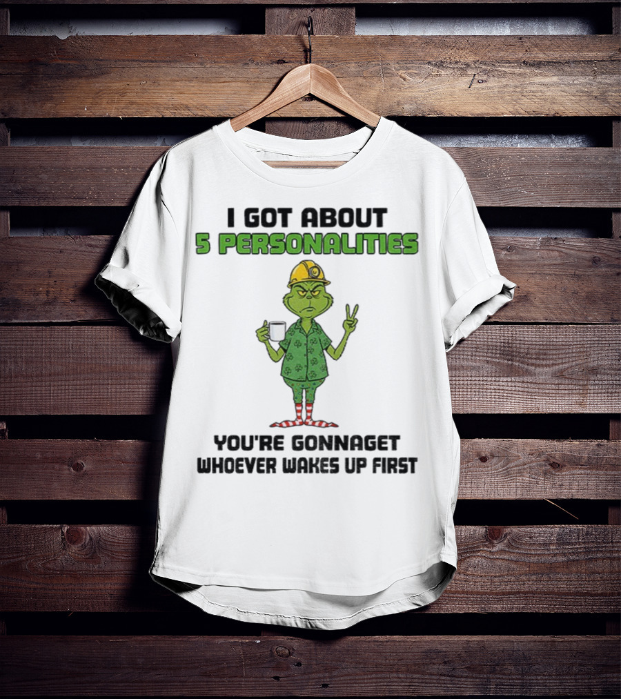 I Got About 5 Personalities Grinch You’re Gonna Get Whoever Wakes Up First Merry Christmas T-Shirt