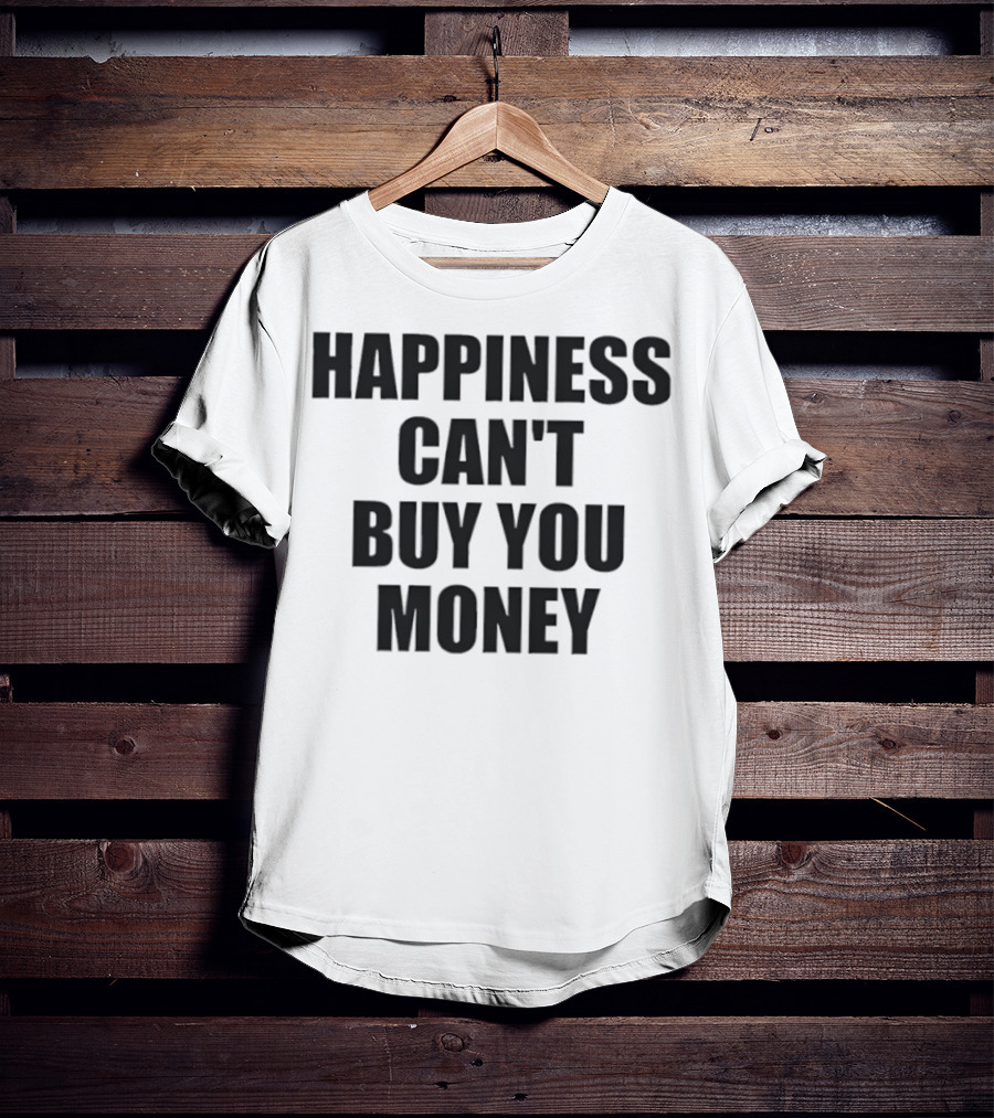 Happiness Can’t Buy You Money Statement T-Shirt