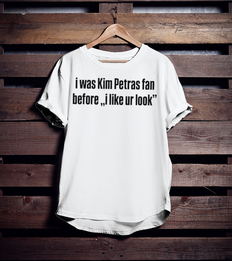 I Was Kim Petras Fan Before I Like Ur Look T-Shirt