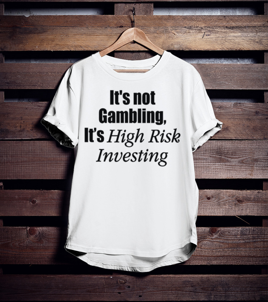 It's Not Gambling It's High Risk Investing T-Shirt