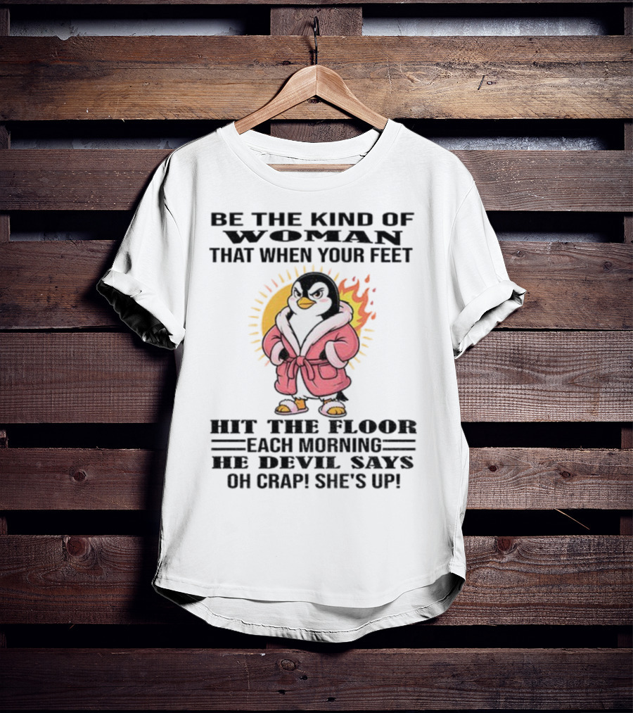 Penguin Be The Kind Of Woman When Your Feet Hit The Floor Each Morning The Devil Says Oh Crap She's Up T-Shirt