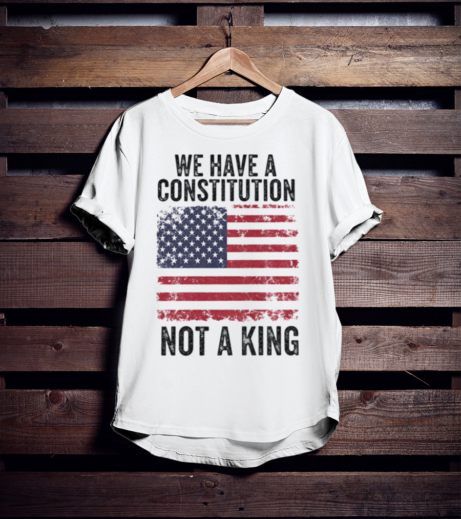 We Have A Constitution Not A King American Flag Political Statement T-Shirt