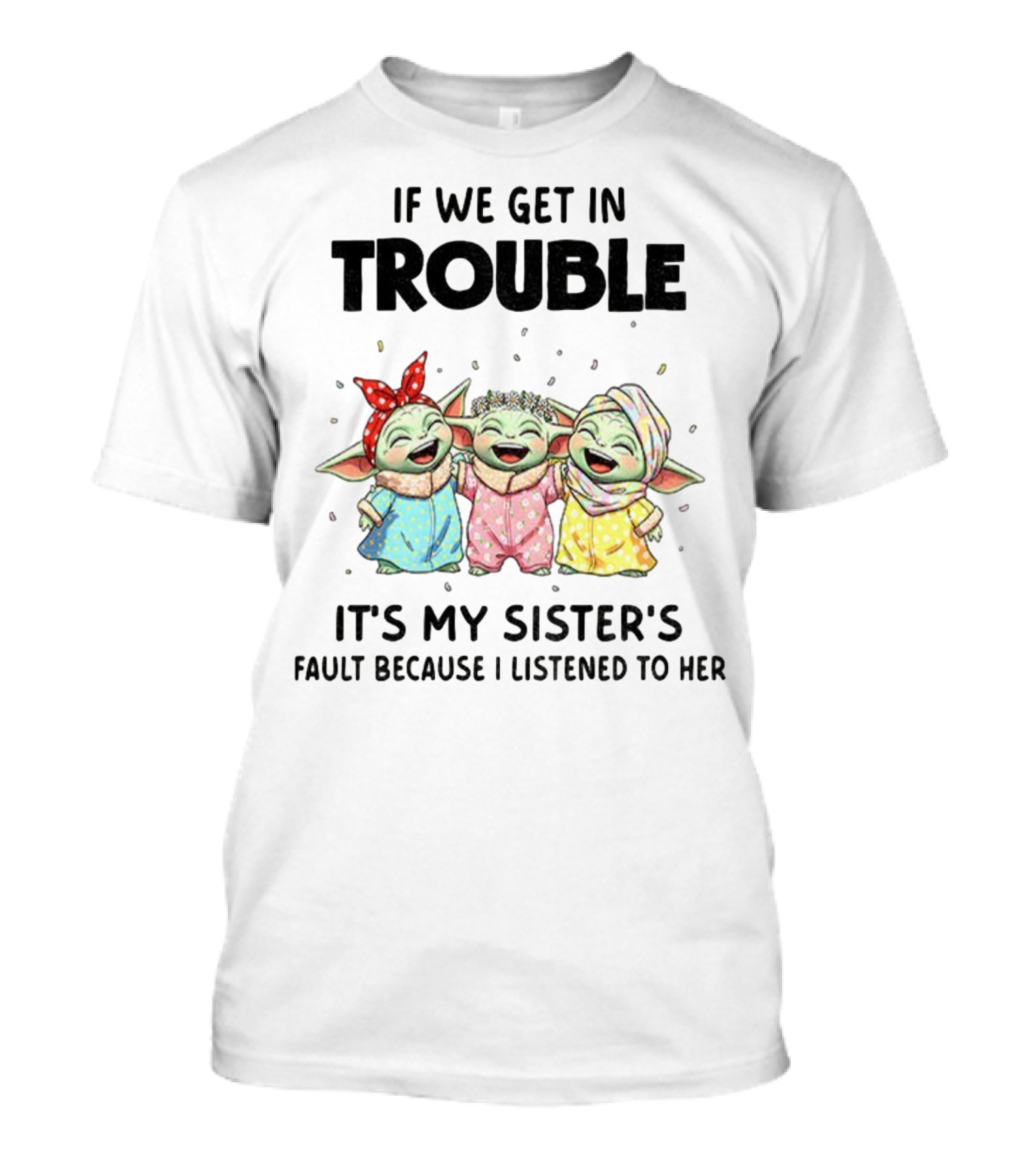 If We Get In Trouble It's My Sister's Fault Because I Listened To Her Baby Yoda T-Shirt