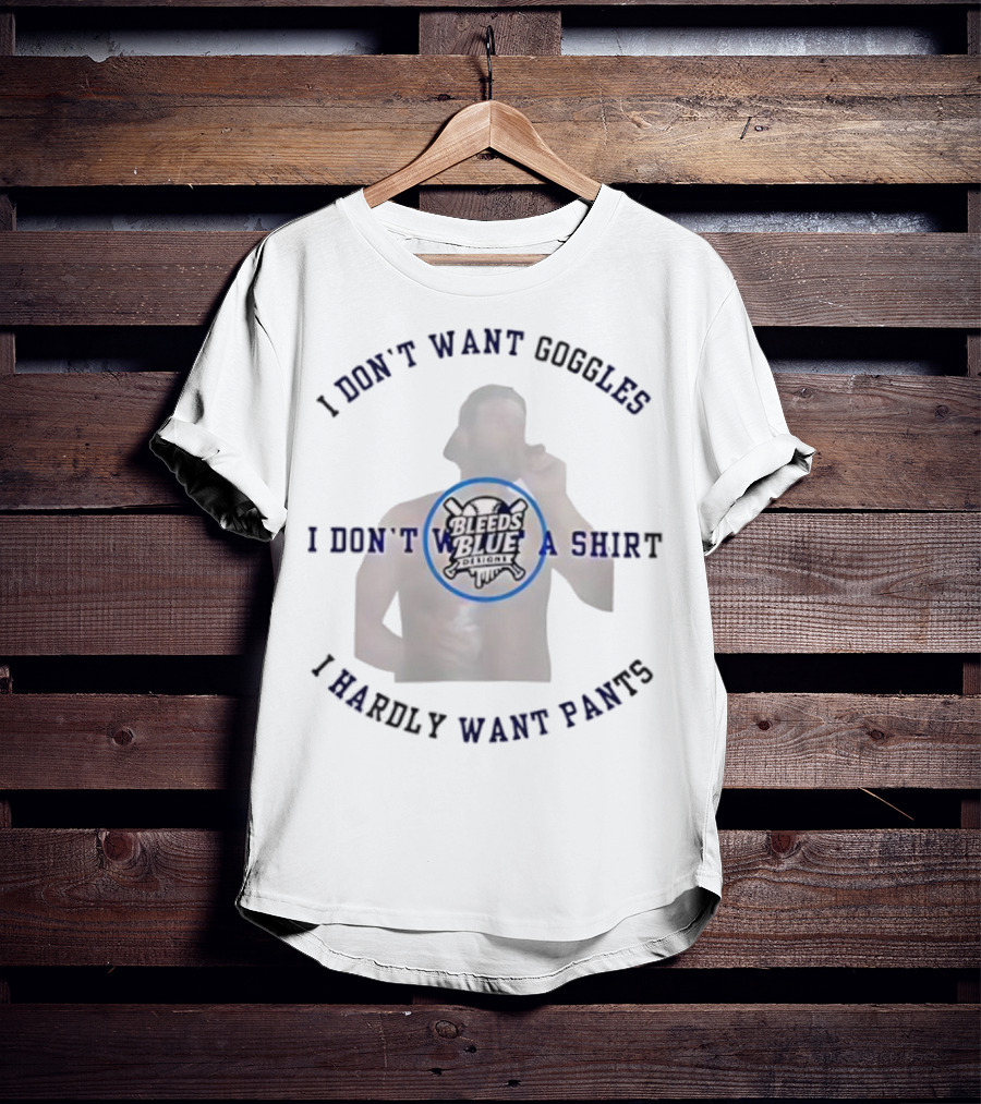 Bleeds Blue I Don't Want Goggles I Don't Want A I Hardly Want Pants T-Shirt